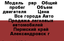  › Модель ­ рвр › Общий пробег ­ 1 › Объем двигателя ­ 2 › Цена ­ 120 000 - Все города Авто » Продажа легковых автомобилей   . Пермский край,Александровск г.
